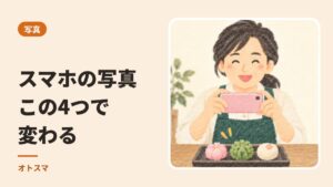 スマホの写真は、この4つで変わります