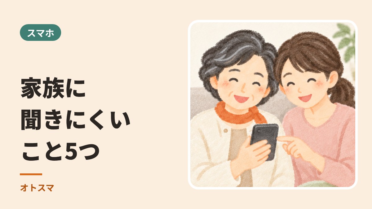 家族に聞きにくいこと、先に答えます。スマホのよくある5つ