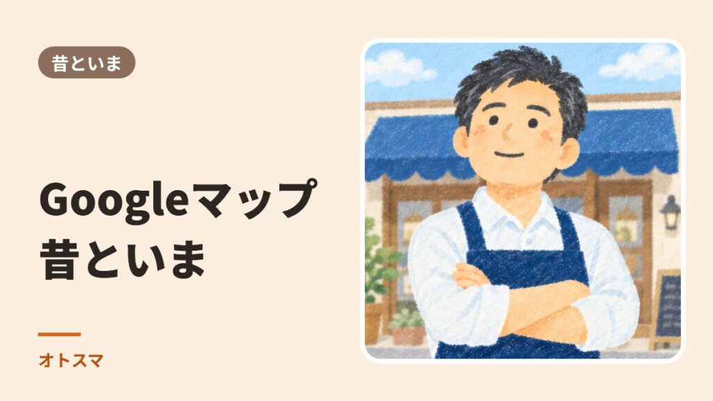 Googleマップ、昔の常識といまの常識。ここ1〜2年で変わった4つのこと