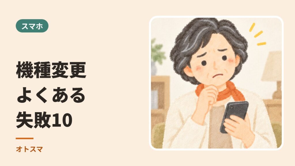機種変更でよくある失敗10。「やってしまった」を防ぐ方法