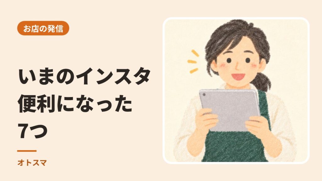 いまのインスタで、お店が便利になったこと7つ。リポスト、地図、試験的リールまで