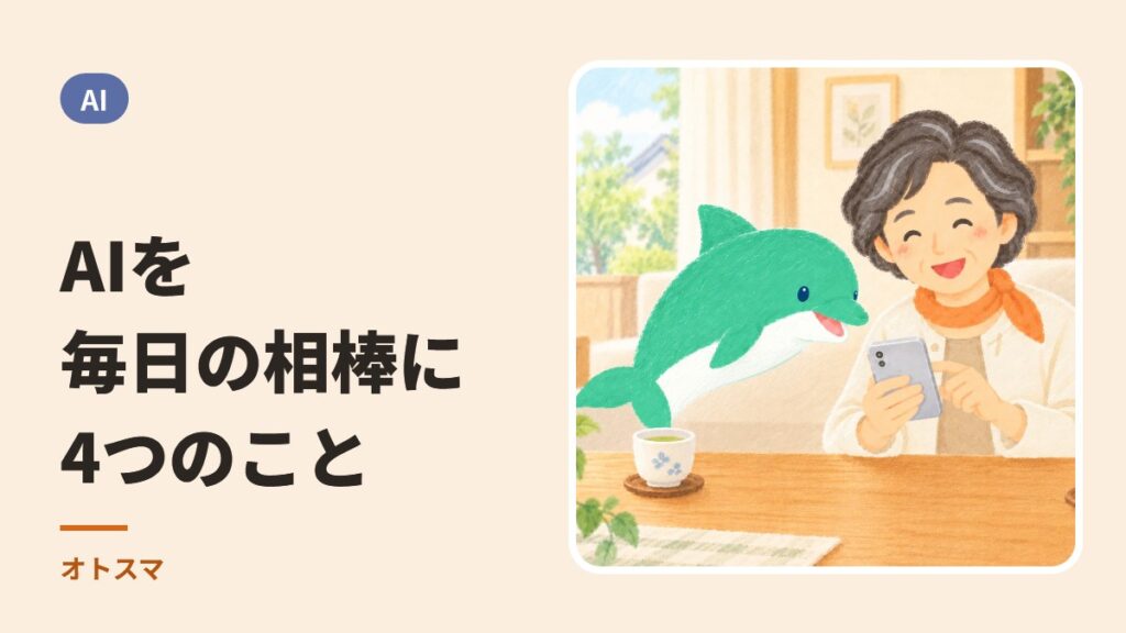 AIを毎日の相棒に、4つのこと。スマホを見て笑う方と、案内役のイルカ